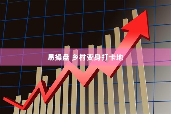 易操盘 乡村变身打卡地