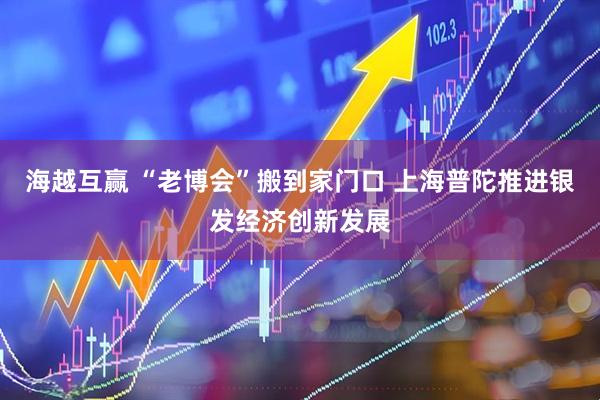 海越互赢 “老博会”搬到家门口 上海普陀推进银发经济创新发展