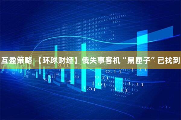 互盈策略 【环球财经】俄失事客机“黑匣子”已找到