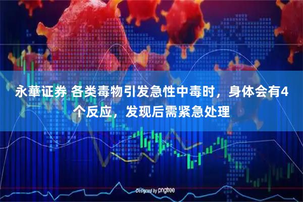 永華证券 各类毒物引发急性中毒时，身体会有4个反应，发现后需紧急处理