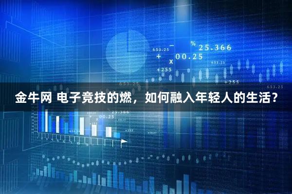金牛网 电子竞技的燃，如何融入年轻人的生活？