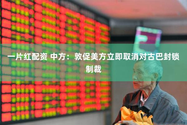 一片红配资 中方：敦促美方立即取消对古巴封锁制裁