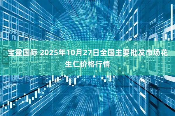 宝盈国际 2025年10月27日全国主要批发市场花生仁价格行情