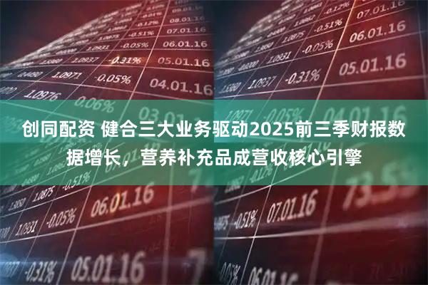 创同配资 健合三大业务驱动2025前三季财报数据增长，营养补充品成营收核心引擎