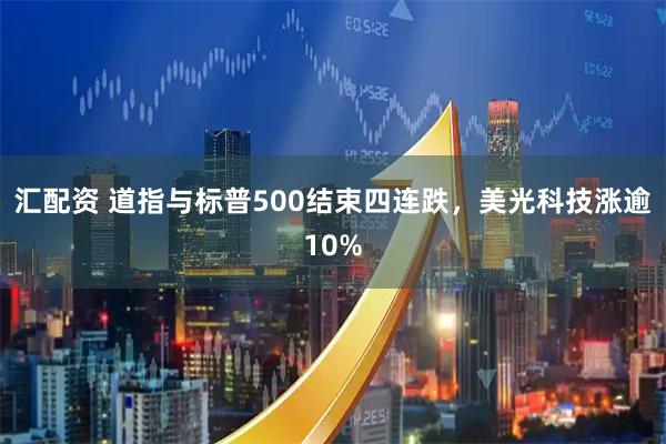 汇配资 道指与标普500结束四连跌，美光科技涨逾10%