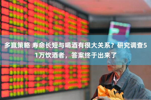 多赢策略 寿命长短与喝酒有很大关系？研究调查51万饮酒者，答案终于出来了
