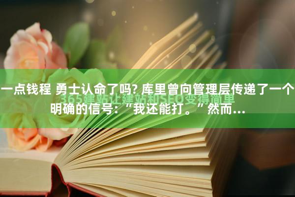 一点钱程 勇士认命了吗? 库里曾向管理层传递了一个明确的信号: “我还能打。”然而...